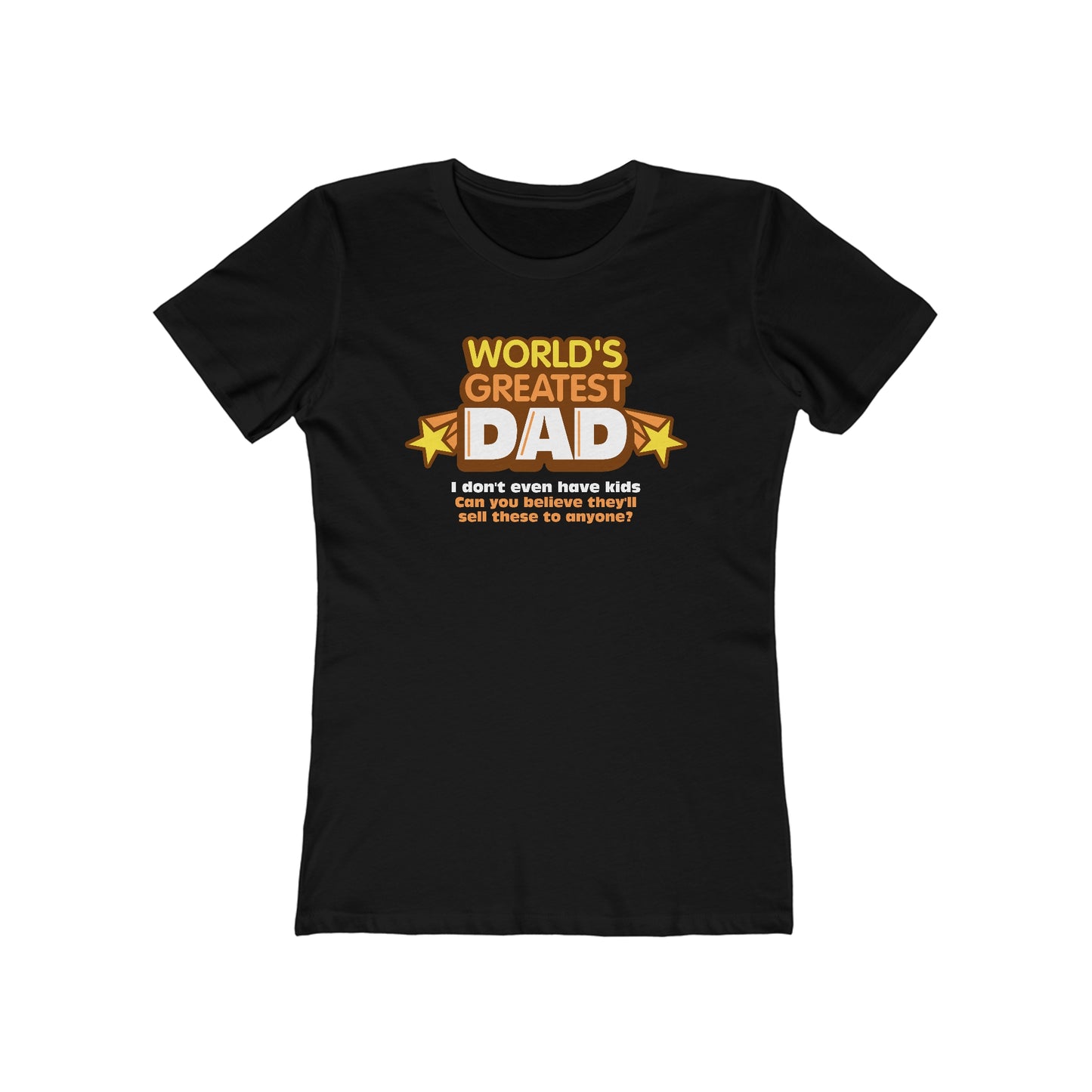 World's Greatest Dad - I Don't Even Have Kids. Can You Believe They'll Sell These To Anyone? - Women’s T-Shirt