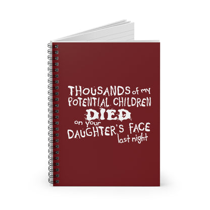 Thousands Of My Potential Children Died On Your Daughter's Face Last Night - Spiral Notebook