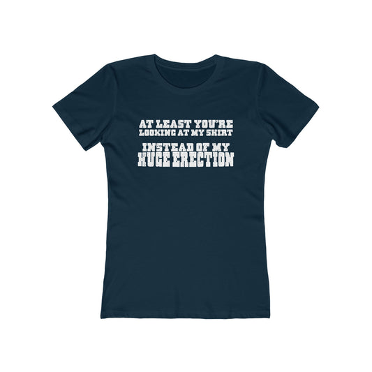 At Least You're Looking At My Shirt Instead Of My Huge Erection - Women’s T-Shirt