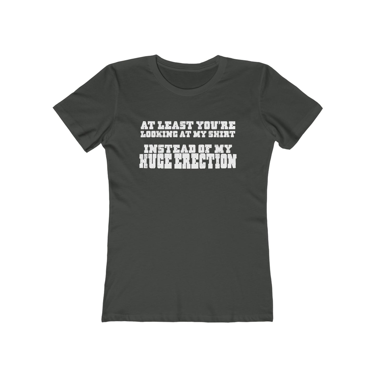 At Least You're Looking At My Shirt Instead Of My Huge Erection - Women’s T-Shirt