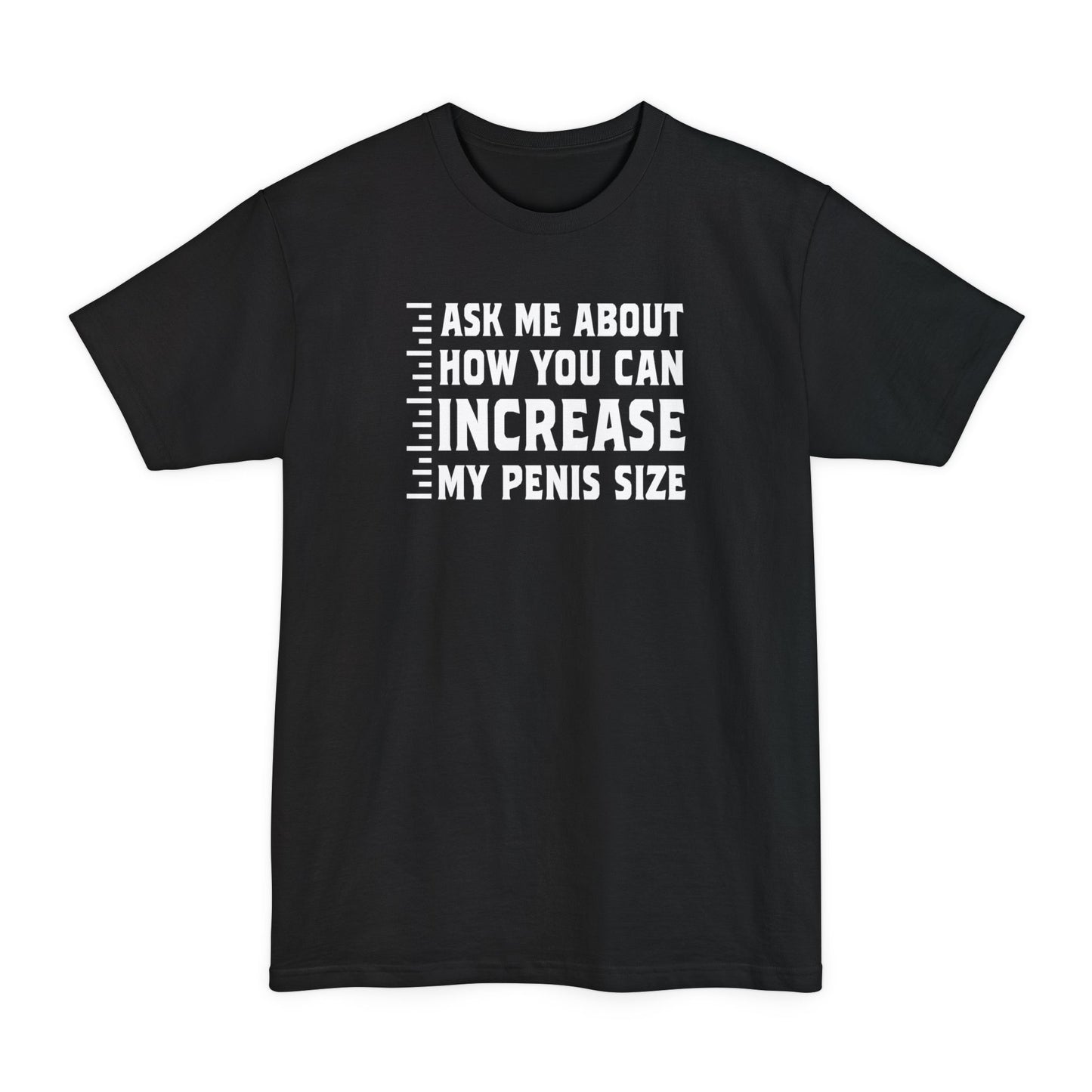 Ask Me About How You Can Increase My Penis Size - Men's Tall T-Shirt