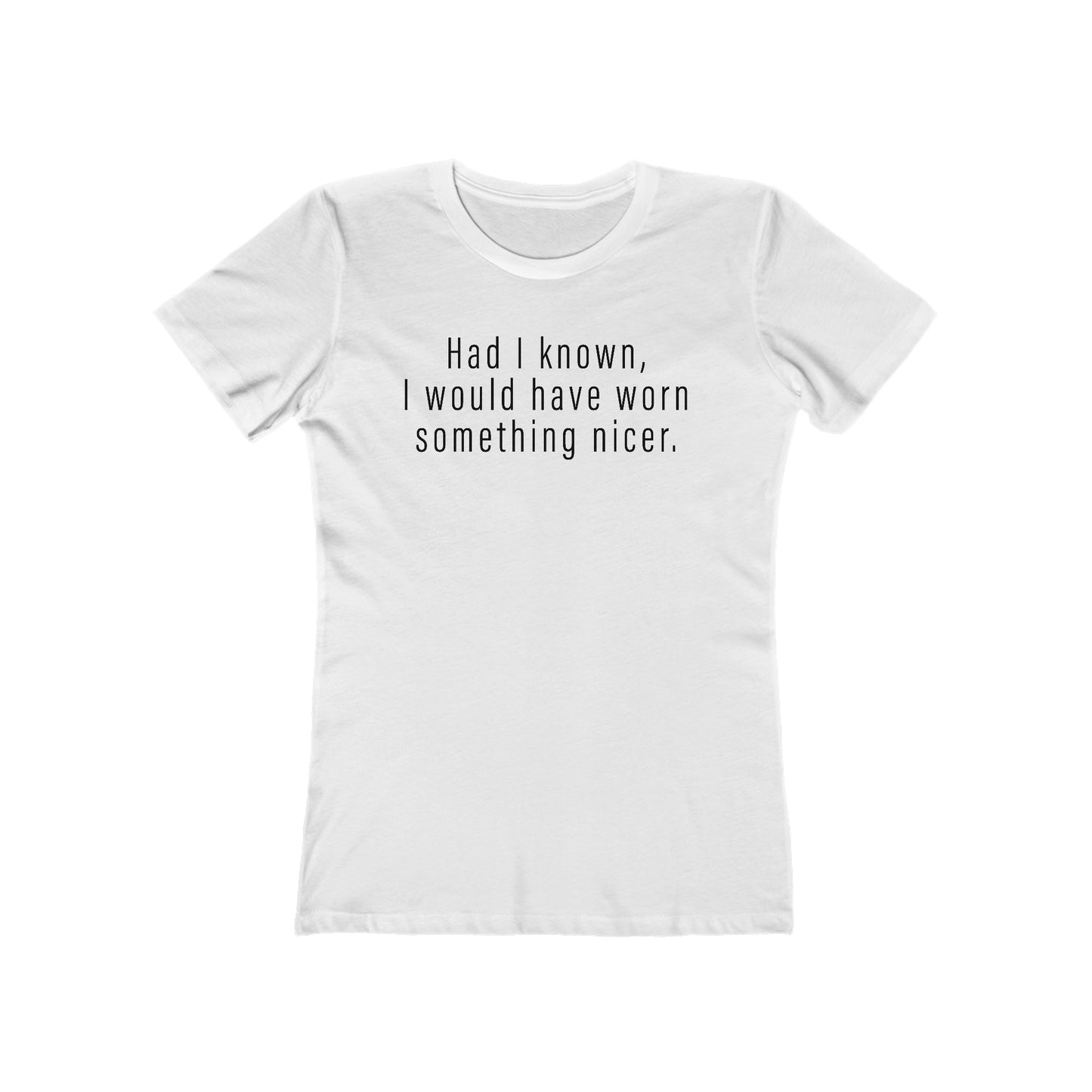 Had I Known I Would Have Worn Something Nicer. - Women’s T-Shirt