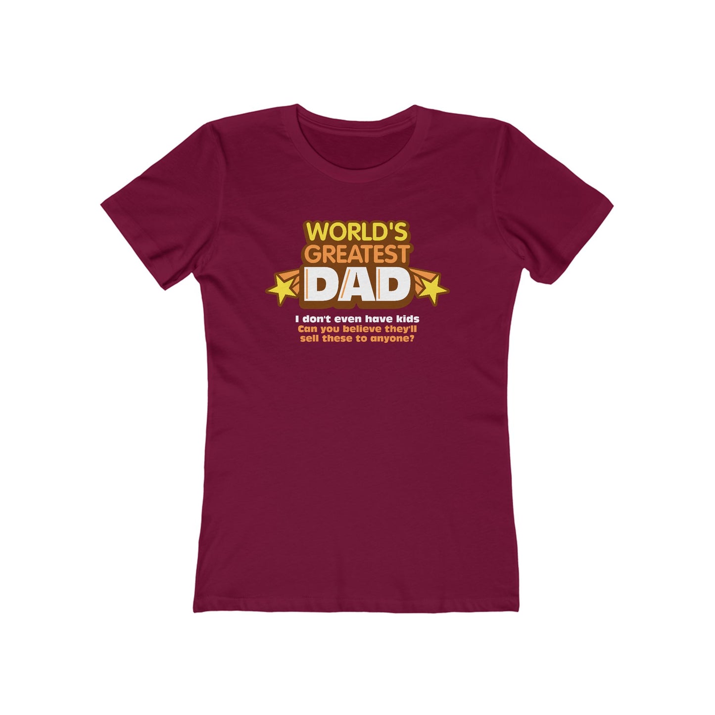 World's Greatest Dad - I Don't Even Have Kids. Can You Believe They'll Sell These To Anyone? - Women’s T-Shirt