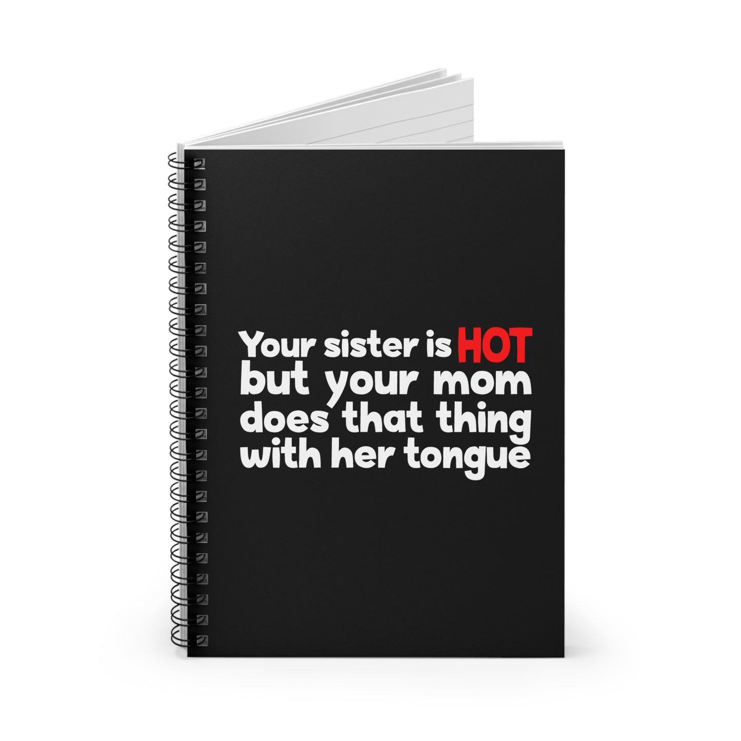 Your Sister Is Hot But Your Mom Does That Thing - Spiral Notebook