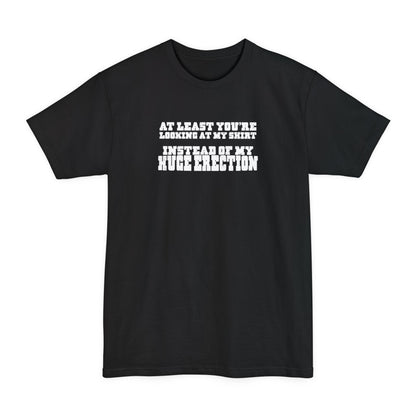 At Least You're Looking At My Shirt Instead Of My Huge Erection - Men's Tall T-Shirt