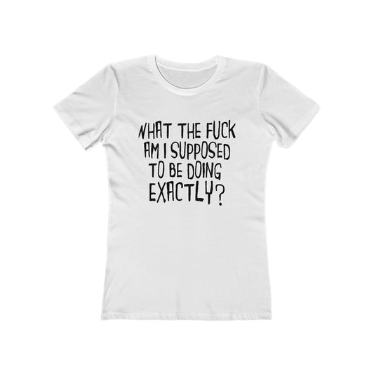 What The Fuck Am I Supposed To Be Doing Exactly? - Women's T-Shirt