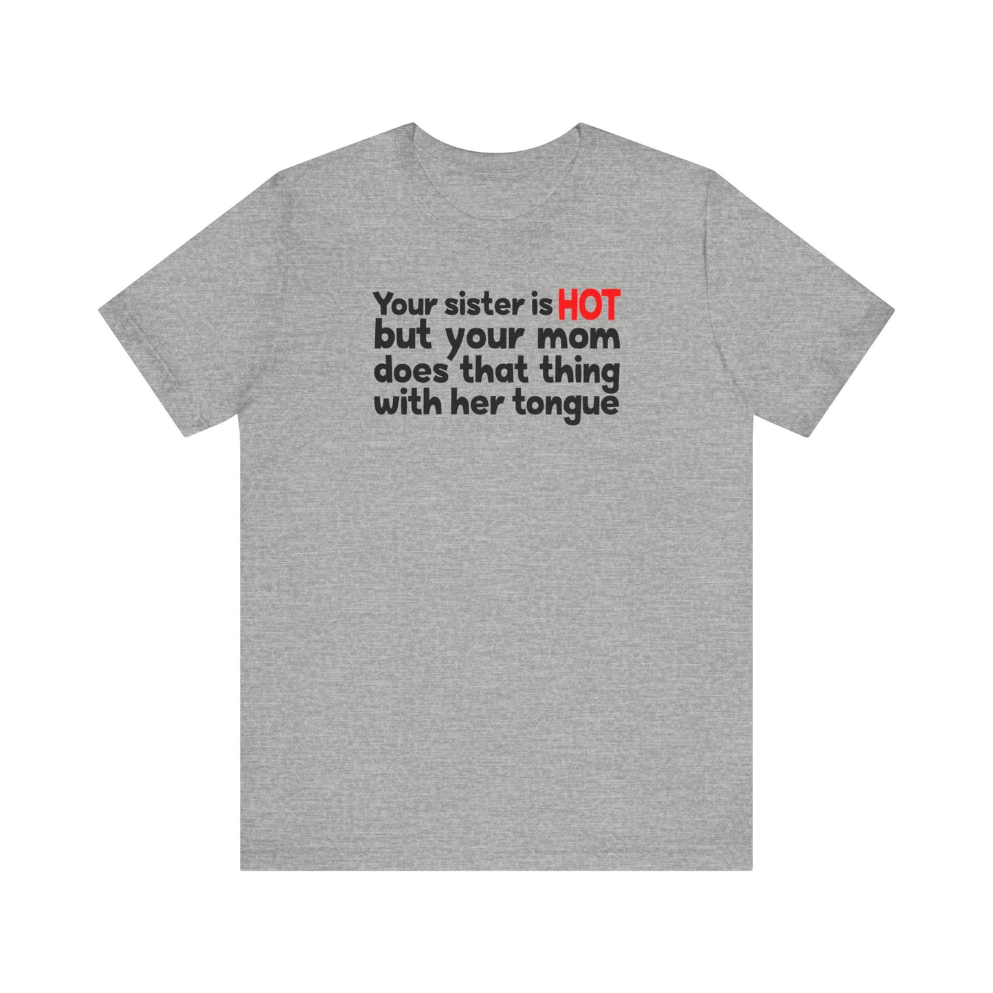 Your Sister Is Hot But Your Mom Does That Thing - Men's T-Shirt