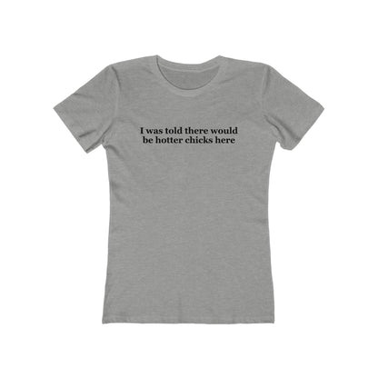 I Was Told There Would Be Hotter Chicks Here  - Women’s T-Shirt