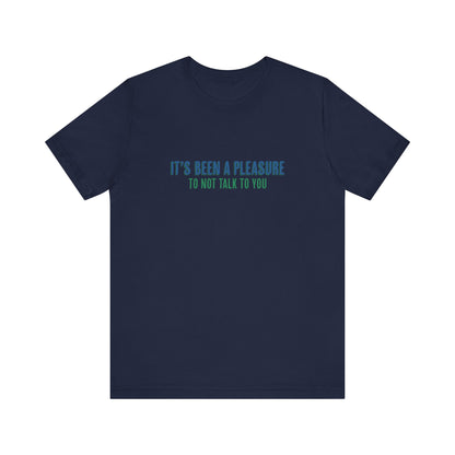 It's Been A Pleasure To Not Talk To You - Men's T-Shirt