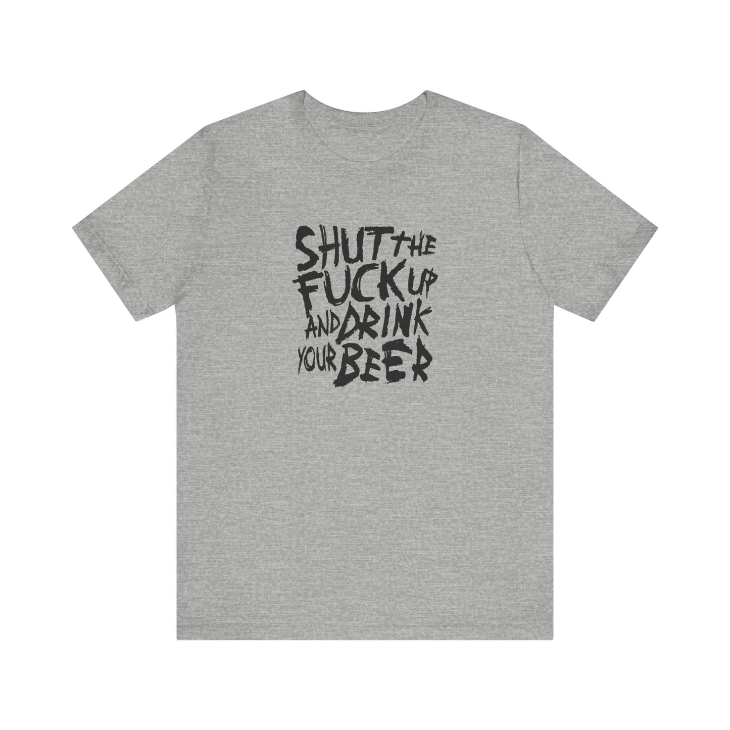 Shut The Fuck Up And Drink Your Beer - Men's T-Shirt