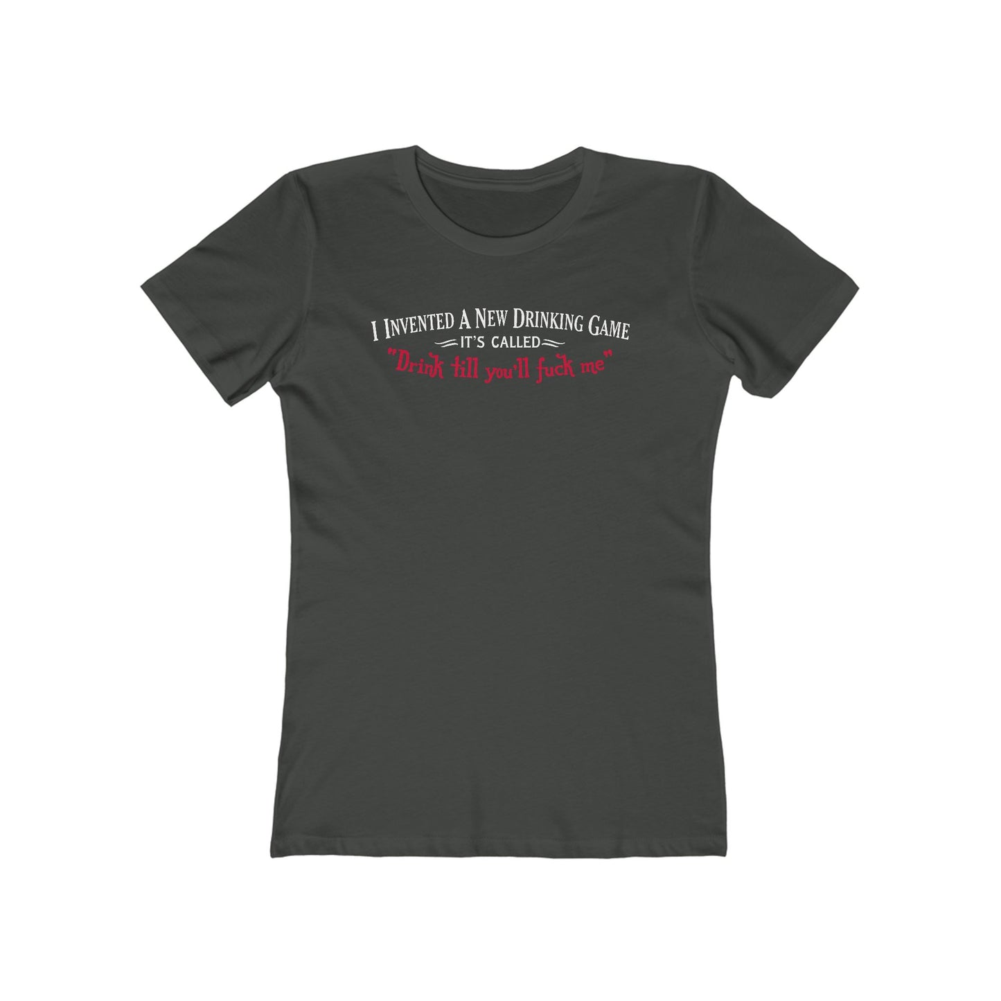 I Invented A New Drinking Game - It's Called Drink Till You'll Fuck Me - Women’s T-Shirt