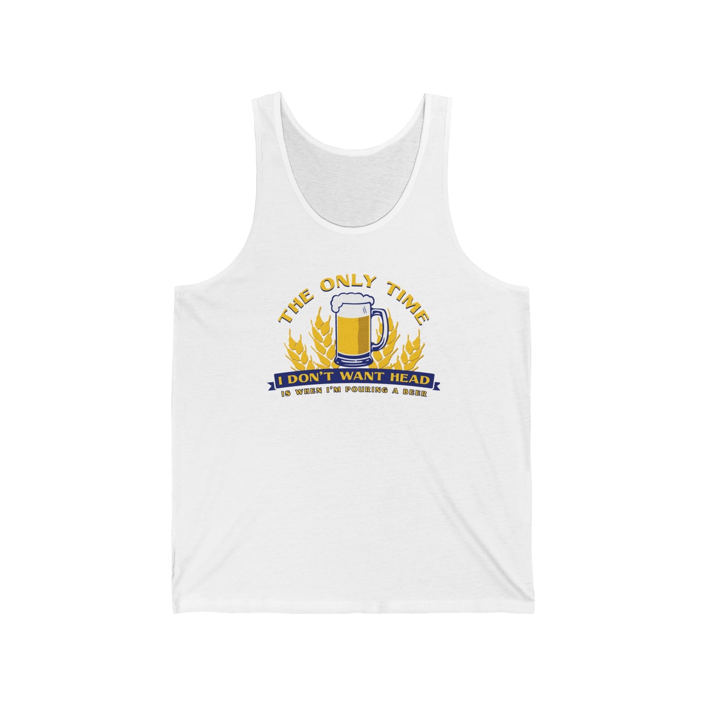 The Only Time I Don't Want Head Is When I'm Pouring A Beer  - Unisex Tank