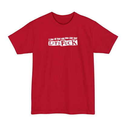 I Like All That Shit You Like Too! Let's Fuck! - Men's Tall T-Shirt