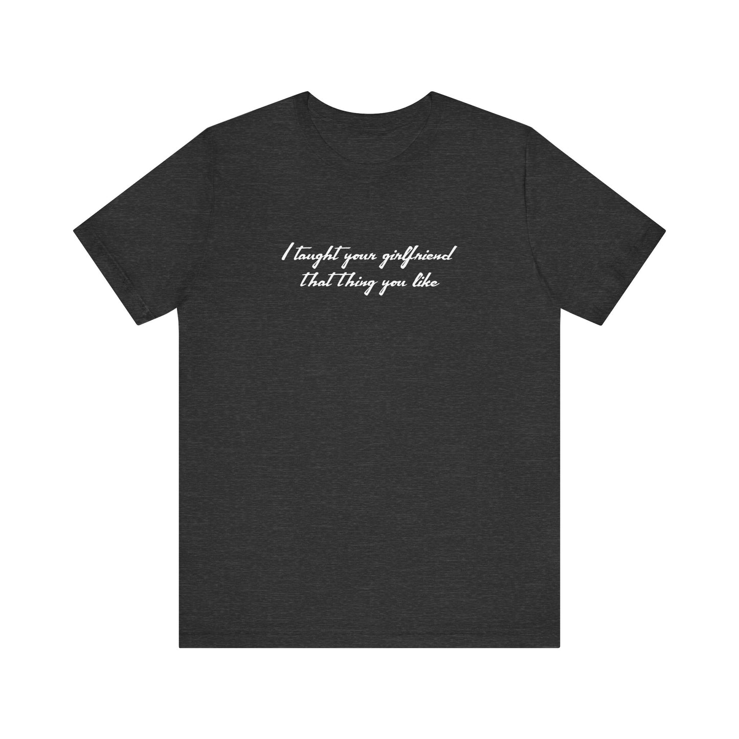 I Taught Your Girlfriend That Thing You Like - Men's T-Shirt