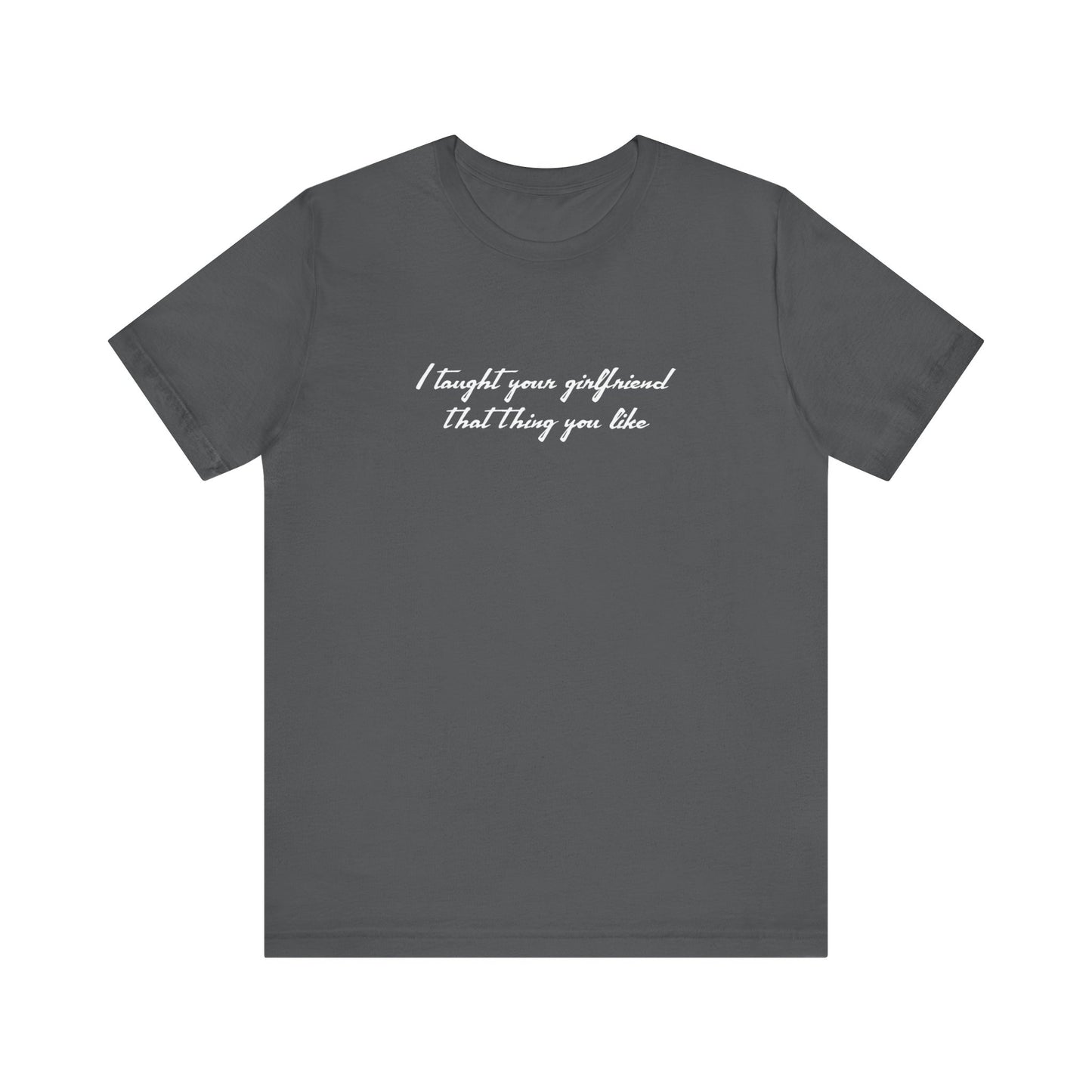 I Taught Your Girlfriend That Thing You Like - Men's T-Shirt