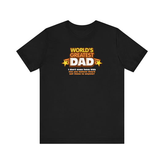 World's Greatest Dad - I Don't Even Have Kids. Can You Believe They'll Sell These To Anyone? - Men's T-Shirt