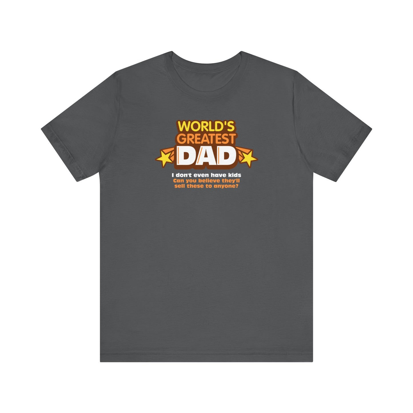 World's Greatest Dad - I Don't Even Have Kids. Can You Believe They'll Sell These To Anyone? - Men's T-Shirt