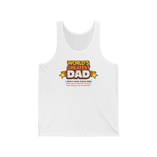 World's Greatest Dad - I Don't Even Have Kids. Can You Believe They'll Sell These To Anyone? - Unisex Tank