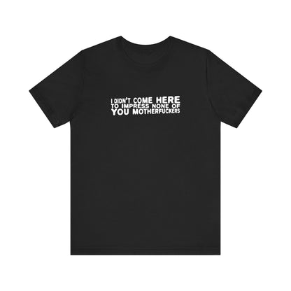 I Didn't Come Here To Impress None Of You Motherfuckers - Men's T-Shirt