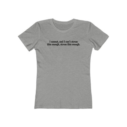 I Cannot And I Can't Stress This Enough - Women’s T-Shirt