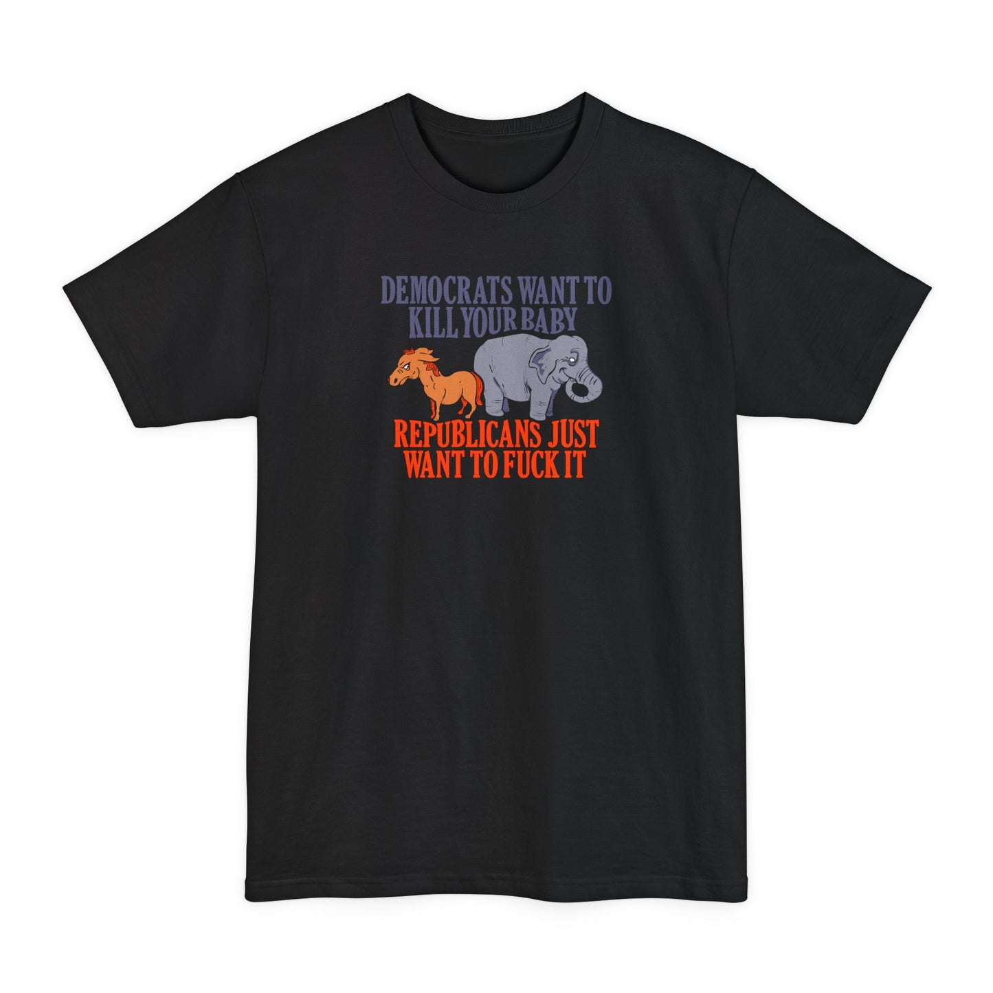 Democrats Want To Kill Your Baby - Republicans Just Want To Fuck It - Men's Tall T-Shirt