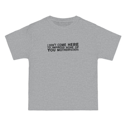 I Didn't Come Here To Impress None Of You Motherfuckers - Men's Heavyweight T-Shirt