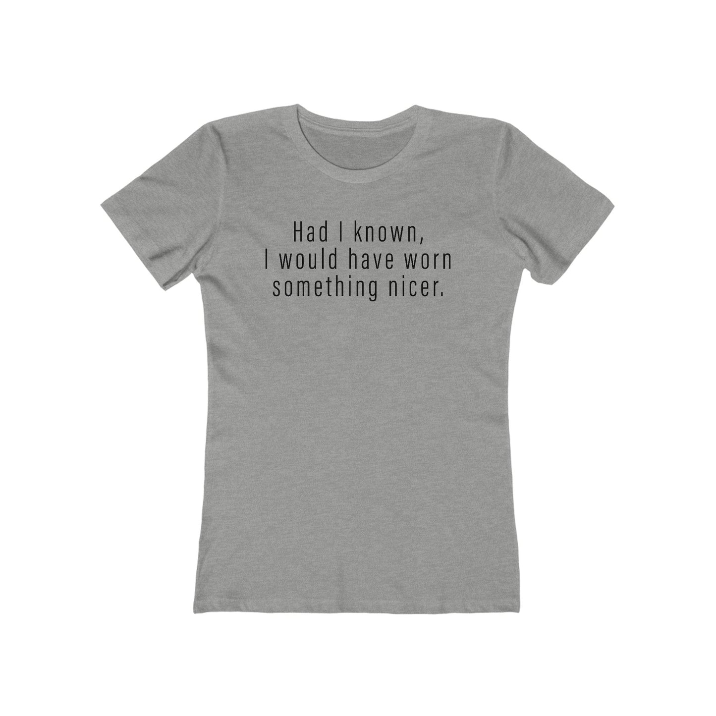 Had I Known I Would Have Worn Something Nicer. - Women’s T-Shirt