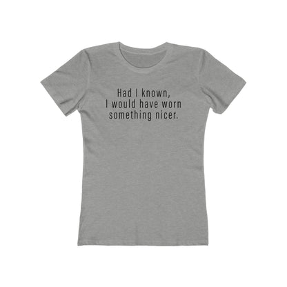 Had I Known I Would Have Worn Something Nicer. - Women’s T-Shirt