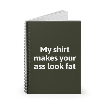 My Shirt Makes Your Ass Look Fat - Spiral Notebook