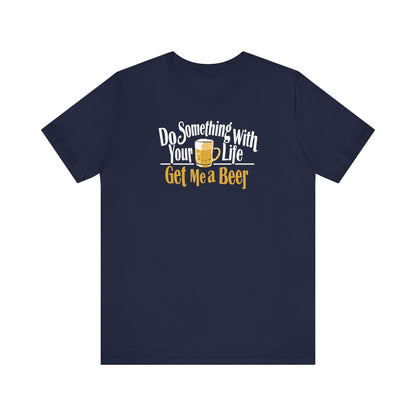 Do Something With Your Life - Get Me A Beer - Men's T-Shirt