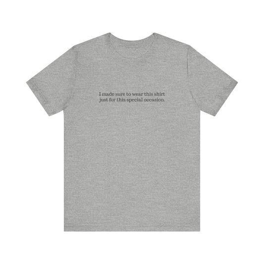 I Made Sure To Wear This Shirt Just For This Special Occasion. - Men's T-Shirt