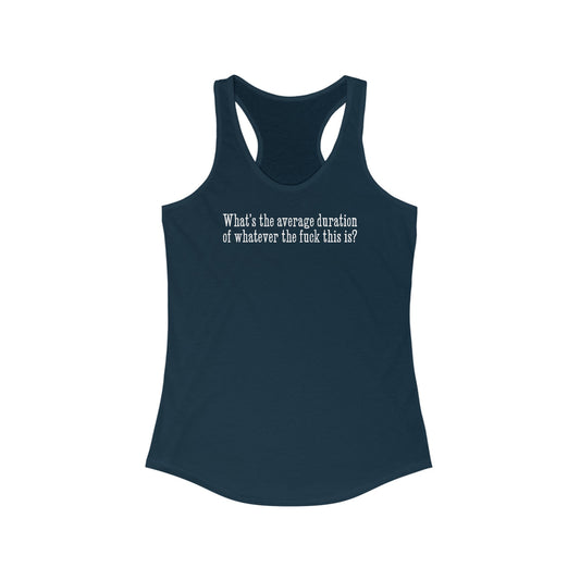 What's The Average Duration Of Whatever The Fuck This Is?  - Women’s Racerback Tank