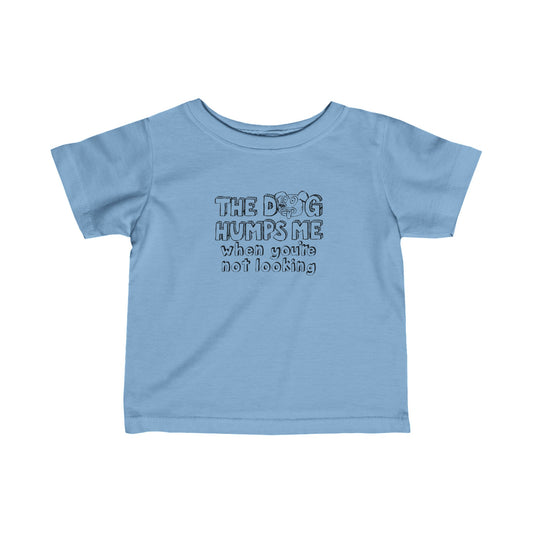 The Dog Humps Me When You're Not Looking - Baby T-Shirt