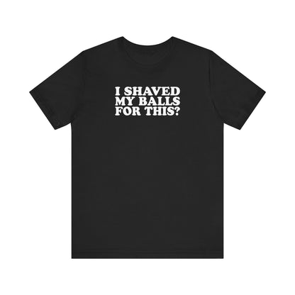 I Shaved My Balls For This? - Men's T-Shirt