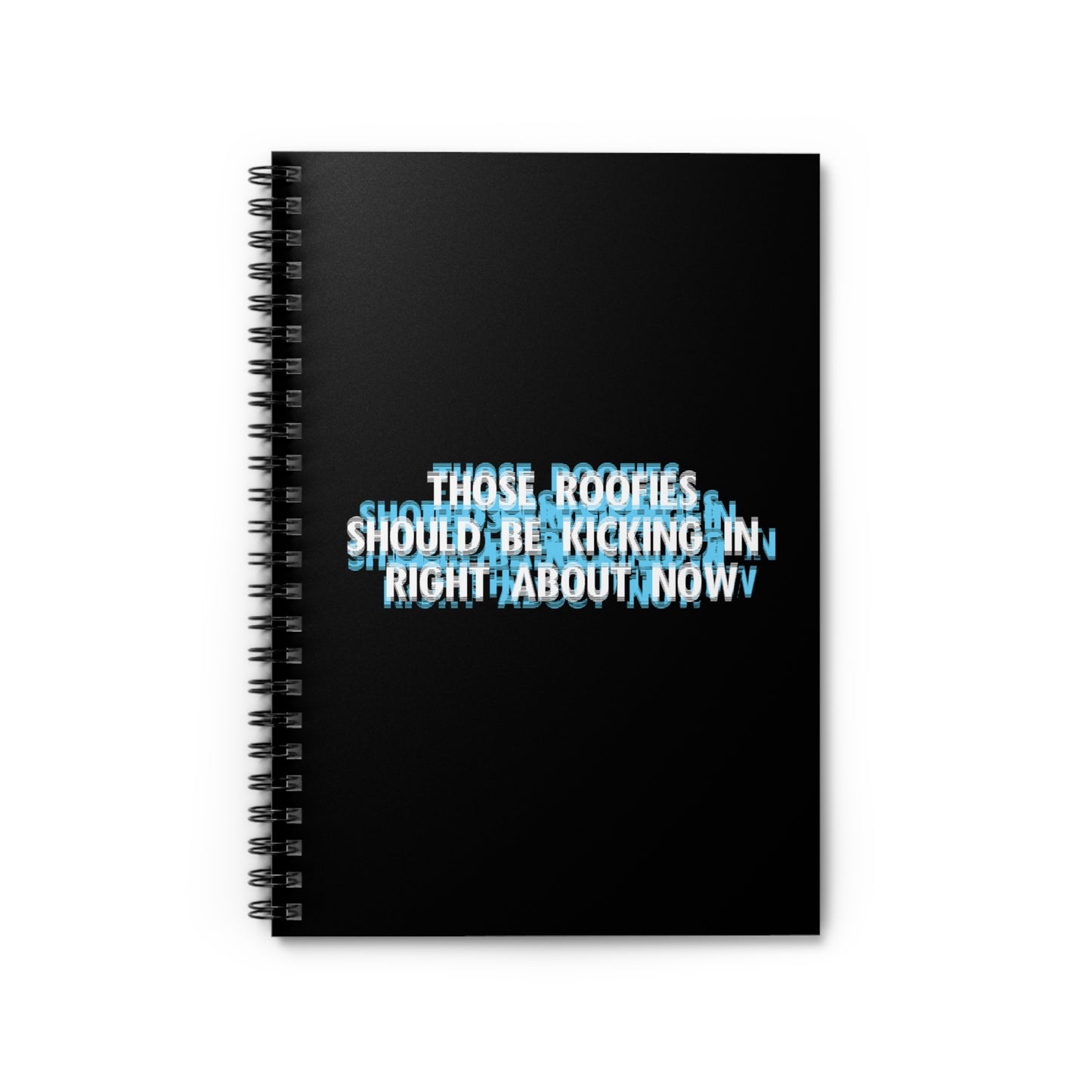 Those Roofies Should Be Kicking In Right About Now - Spiral Notebook