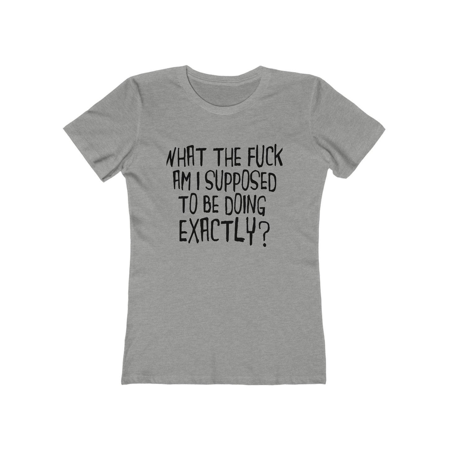 What The Fuck Am I Supposed To Be Doing Exactly? - Women's T-Shirt