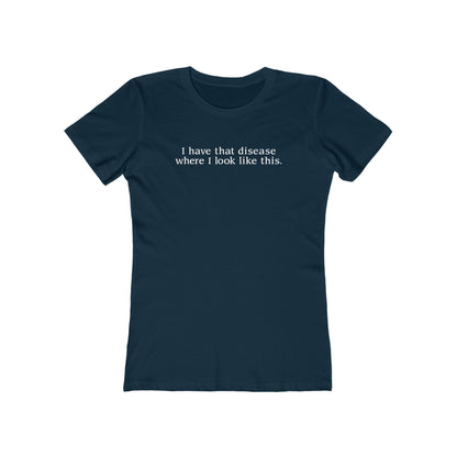 I Have That Disease Where I Look Like This. - Women’s T-Shirt