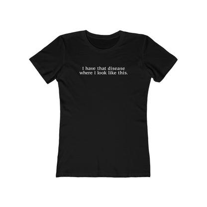 I Have That Disease Where I Look Like This. - Women’s T-Shirt