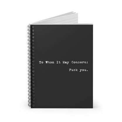 To Whom It May Concern: Fuck You. - Spiral Notebook