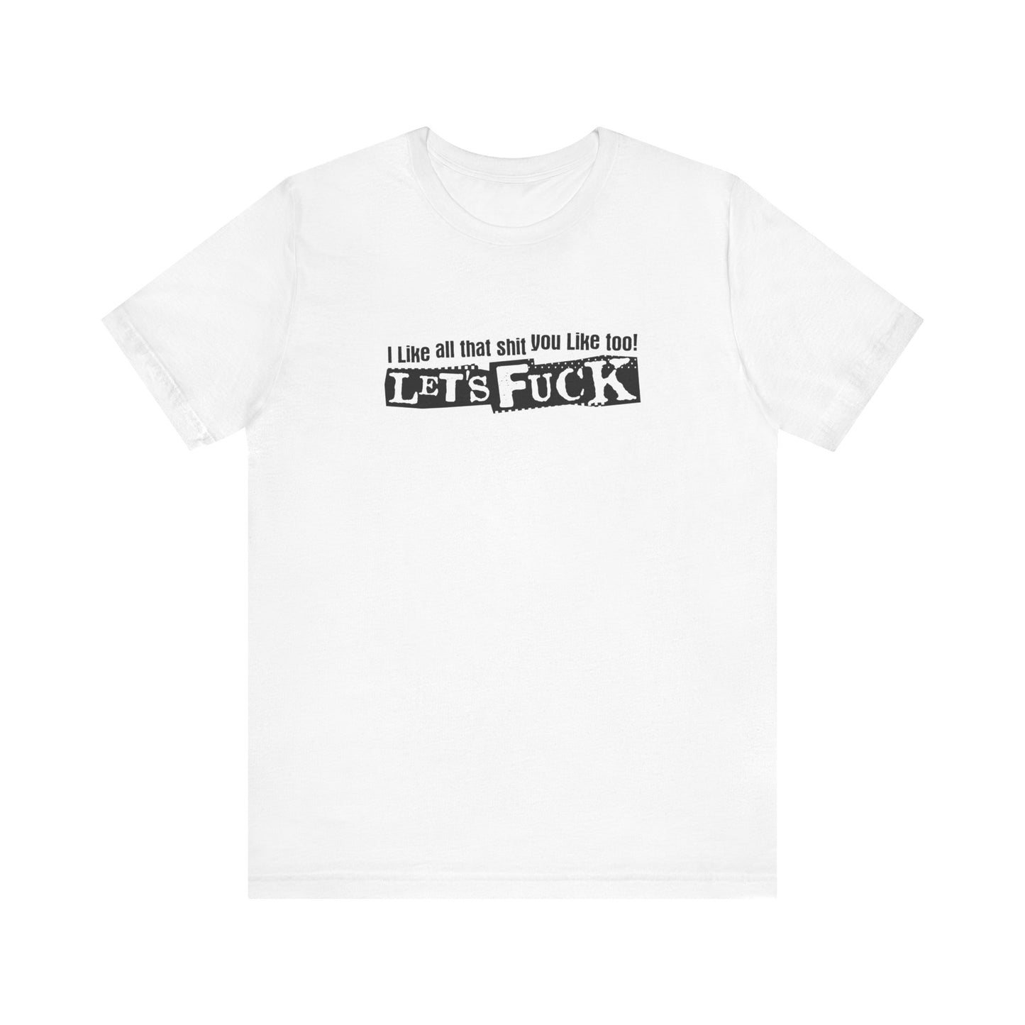 I Like All That Shit You Like Too! Let's Fuck! - Men's T-Shirt