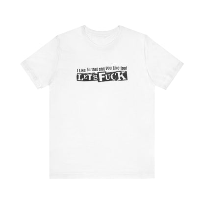 I Like All That Shit You Like Too! Let's Fuck! - Men's T-Shirt