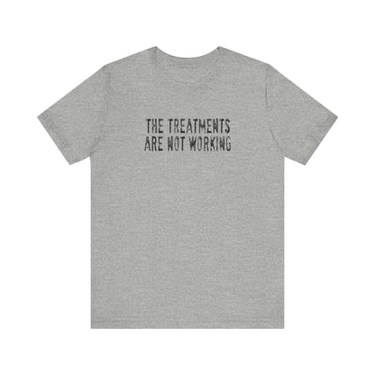 The Treatments Are Not Working - Men's T-Shirt