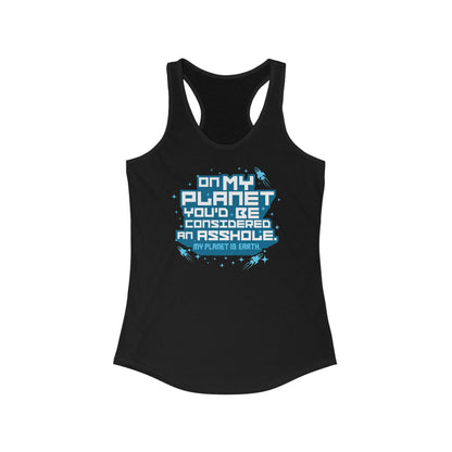 On My Planet You'd Be Considered An Asshole. (My Planet Is Earth) - Women’s Racerback Tank