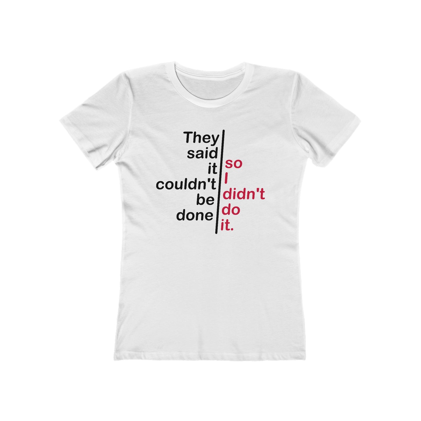 They Said It Couldn't Be Done - So I Didn't Do It.  - Women’s T-Shirt