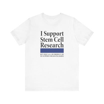 I Support Stem Cell Research But Only As A Byproduct Of My Support For Killing Babies - Men's T-Shirt