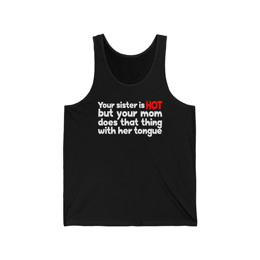 Your Sister Is Hot But Your Mom Does That Thing - Unisex Tank