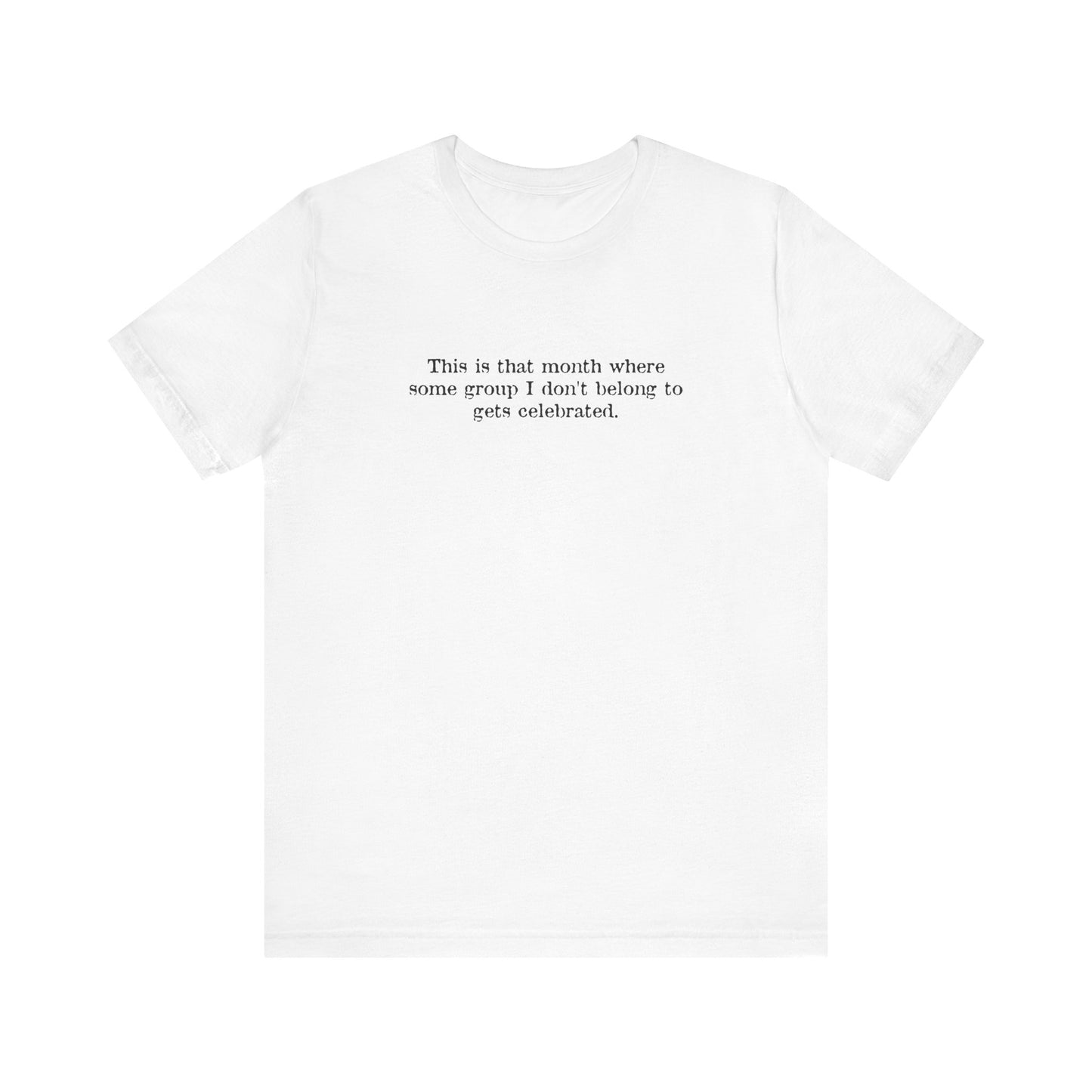 This Is That Month Where Some Group I Don't Belong To Gets Celebrated. - Men's T-Shirt