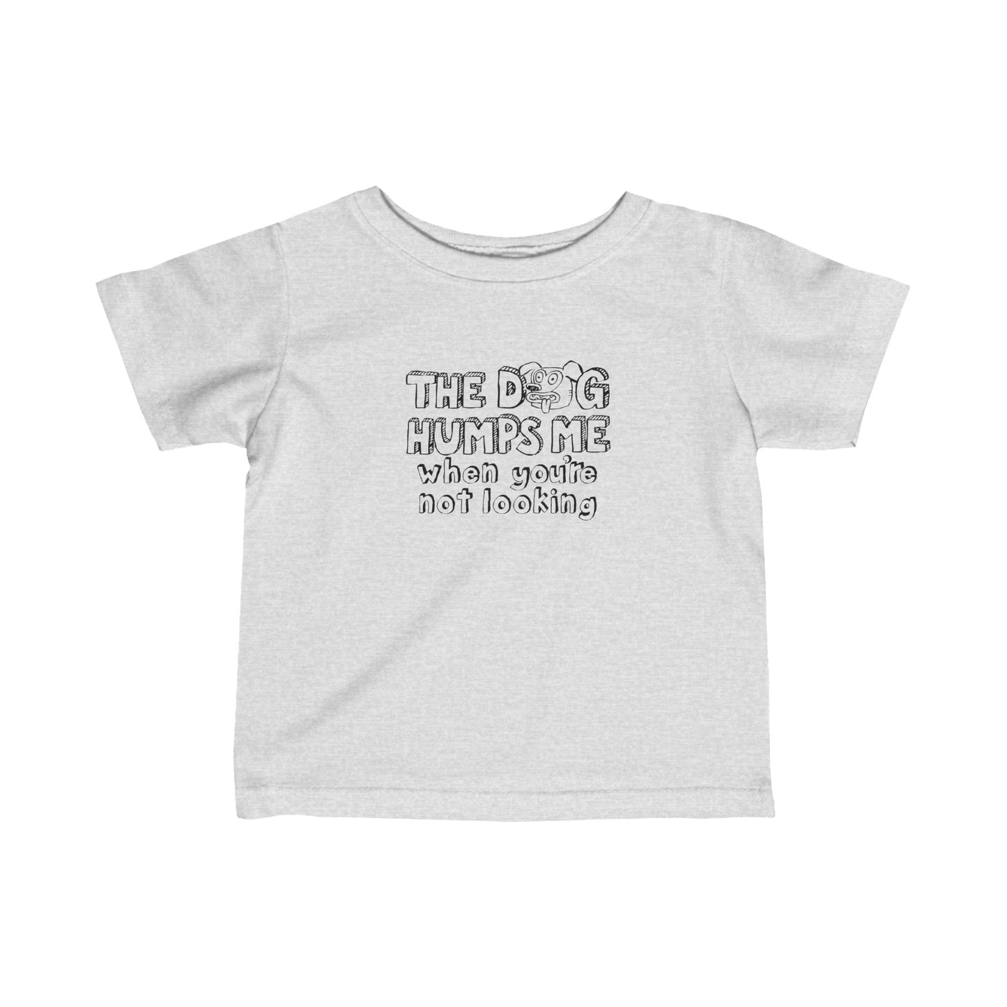 The Dog Humps Me When You're Not Looking - Baby T-Shirt