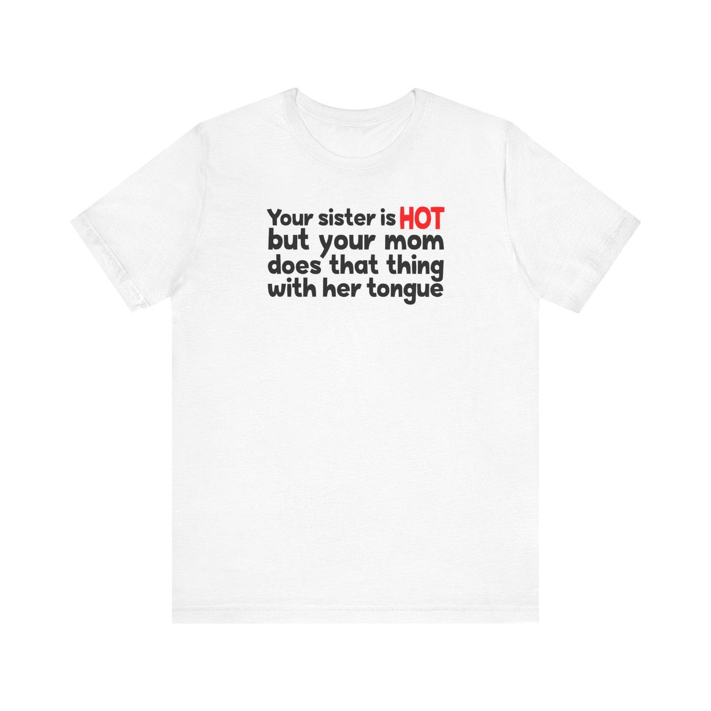 Your Sister Is Hot But Your Mom Does That Thing - Men's T-Shirt