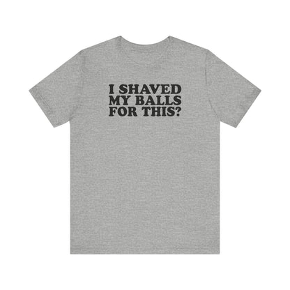 I Shaved My Balls For This? - Men's T-Shirt